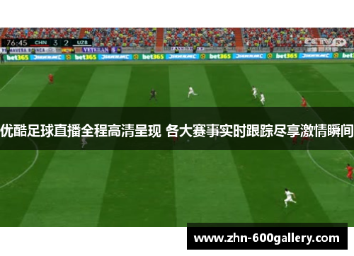 优酷足球直播全程高清呈现 各大赛事实时跟踪尽享激情瞬间