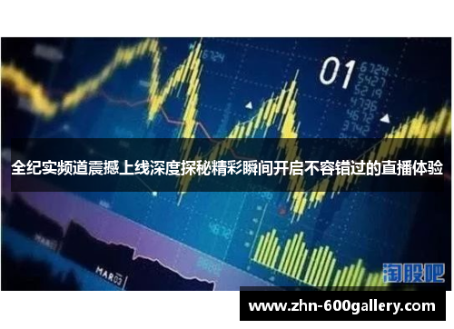 全纪实频道震撼上线深度探秘精彩瞬间开启不容错过的直播体验