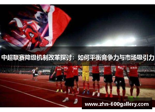 中超联赛降级机制改革探讨：如何平衡竞争力与市场吸引力