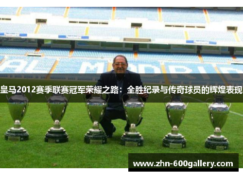 皇马2012赛季联赛冠军荣耀之路：全胜纪录与传奇球员的辉煌表现