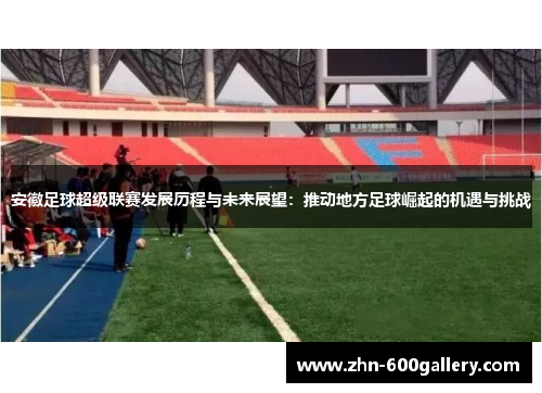 安徽足球超级联赛发展历程与未来展望：推动地方足球崛起的机遇与挑战